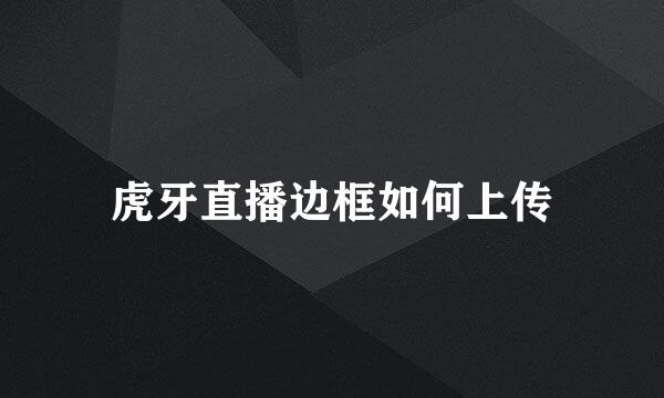虎牙直播边框如何上传