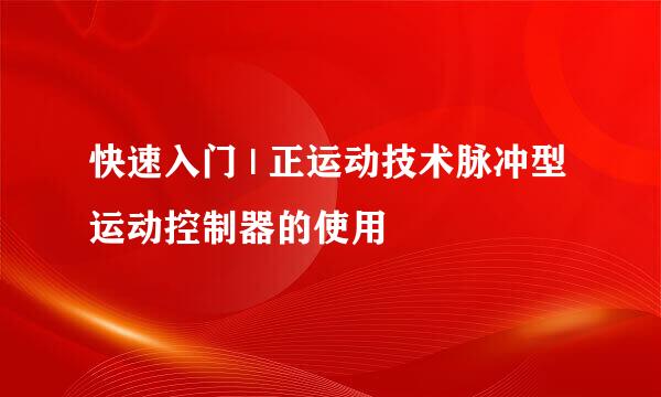 快速入门 | 正运动技术脉冲型运动控制器的使用