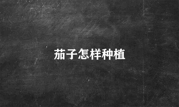 茄子怎样种植