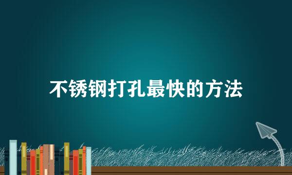不锈钢打孔最快的方法