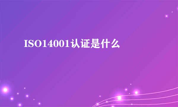 ISO14001认证是什么