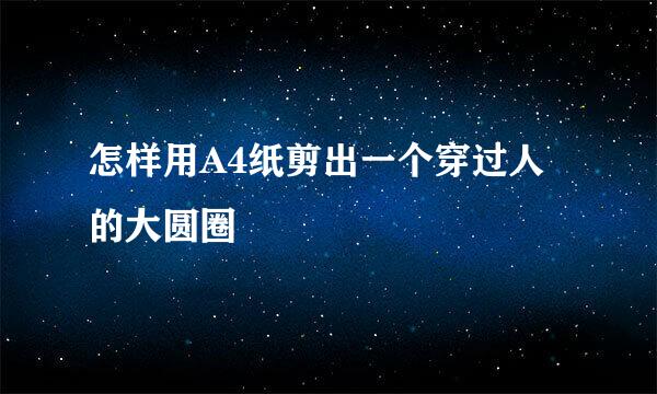 怎样用A4纸剪出一个穿过人的大圆圈