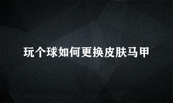 玩个球如何更换皮肤马甲