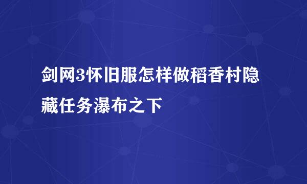 剑网3怀旧服怎样做稻香村隐藏任务瀑布之下