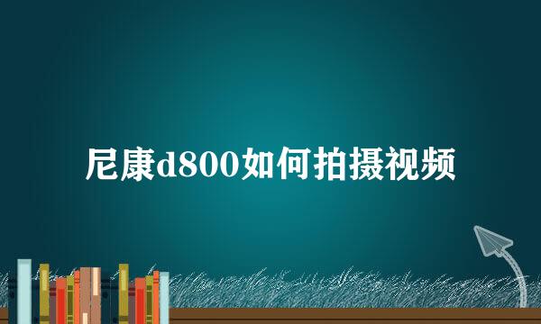 尼康d800如何拍摄视频