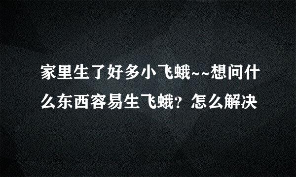 家里生了好多小飞蛾~~想问什么东西容易生飞蛾？怎么解决