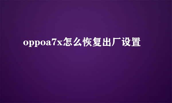 oppoa7x怎么恢复出厂设置