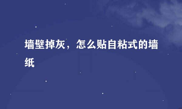 墙壁掉灰，怎么贴自粘式的墙纸