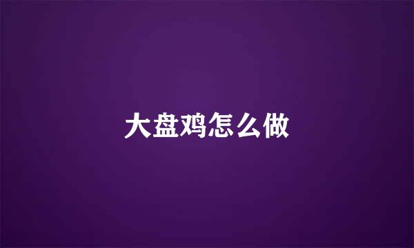 大盘鸡怎么做