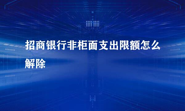 招商银行非柜面支出限额怎么解除