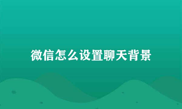 微信怎么设置聊天背景