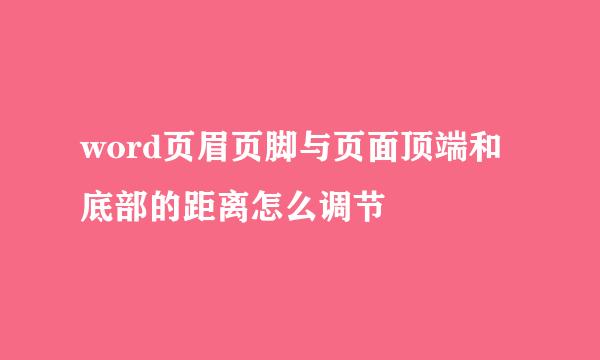 word页眉页脚与页面顶端和底部的距离怎么调节