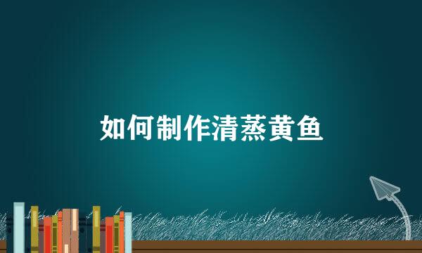 如何制作清蒸黄鱼