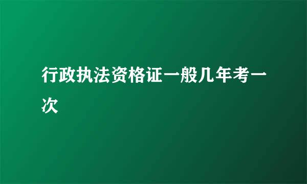 行政执法资格证一般几年考一次