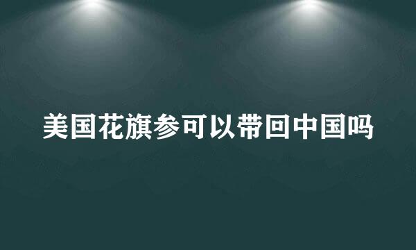 美国花旗参可以带回中国吗