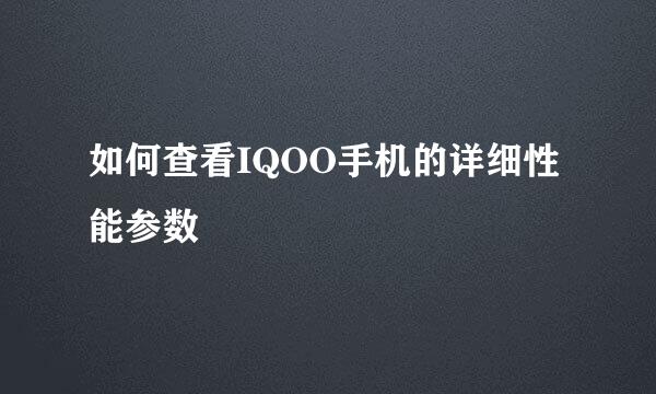 如何查看IQOO手机的详细性能参数