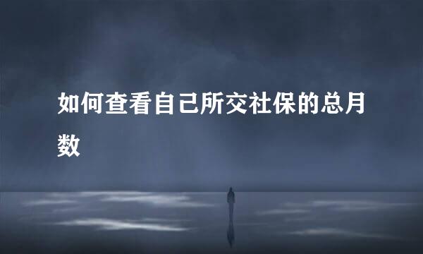 如何查看自己所交社保的总月数