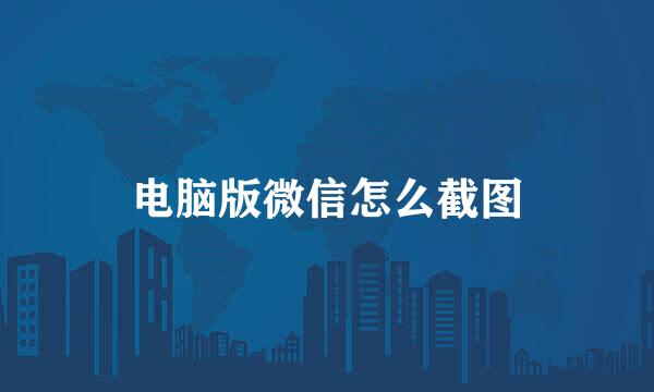 电脑版微信怎么截图
