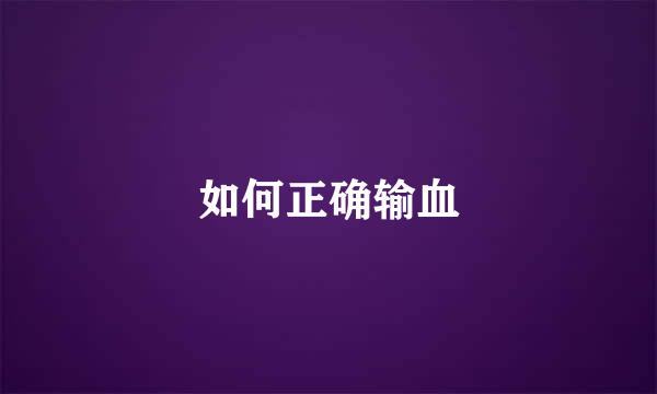 如何正确输血