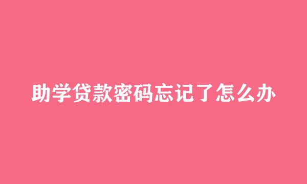 助学贷款密码忘记了怎么办