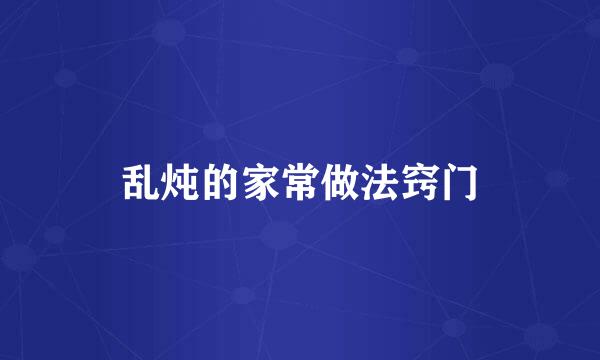 乱炖的家常做法窍门