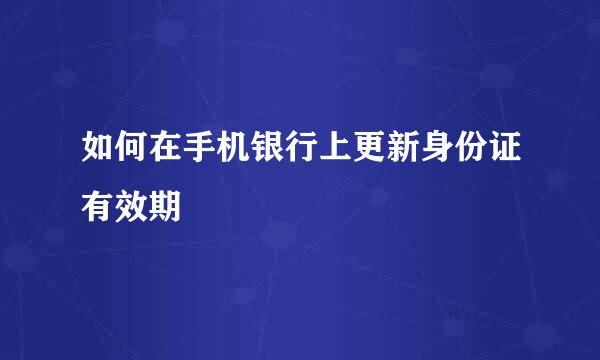 如何在手机银行上更新身份证有效期