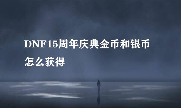 DNF15周年庆典金币和银币怎么获得