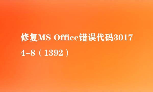 修复MS Office错误代码30174-8（1392）