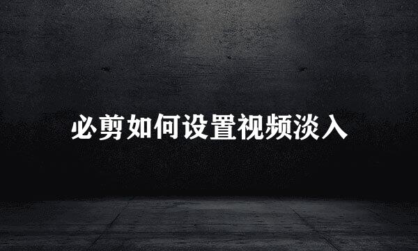 必剪如何设置视频淡入