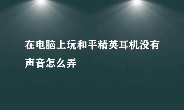 在电脑上玩和平精英耳机没有声音怎么弄