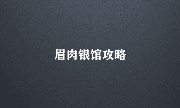 眉肉银馆攻略