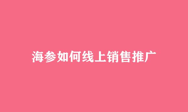 海参如何线上销售推广