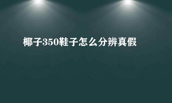 椰子350鞋子怎么分辨真假