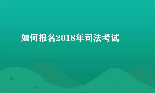 如何报名2018年司法考试