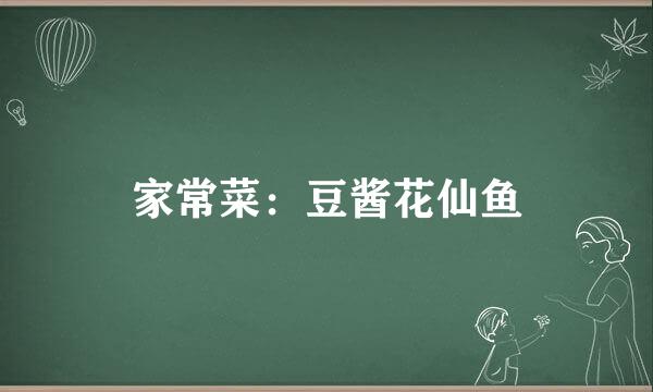 家常菜：豆酱花仙鱼