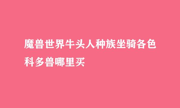 魔兽世界牛头人种族坐骑各色科多兽哪里买