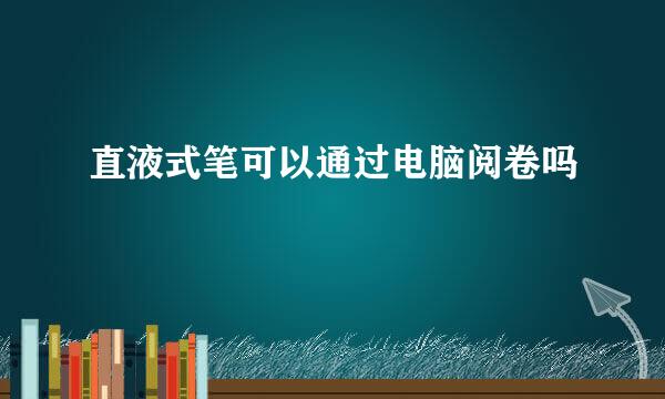直液式笔可以通过电脑阅卷吗