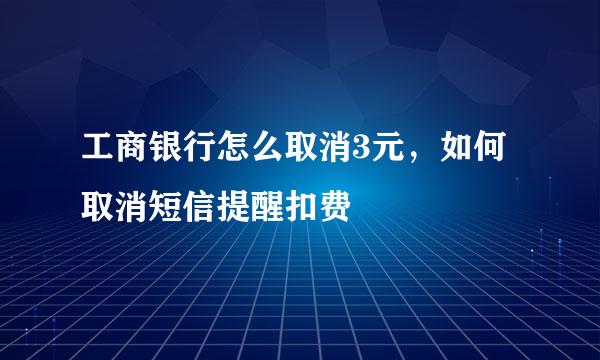 工商银行怎么取消3元，如何取消短信提醒扣费