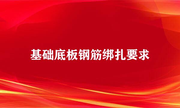 基础底板钢筋绑扎要求