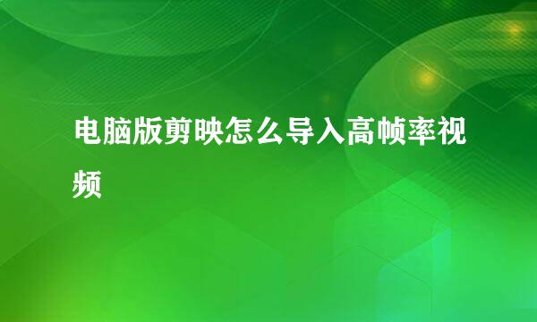 电脑版剪映怎么导入高帧率视频
