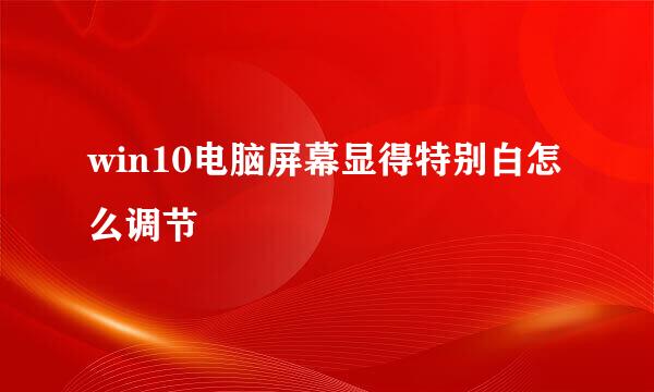 win10电脑屏幕显得特别白怎么调节