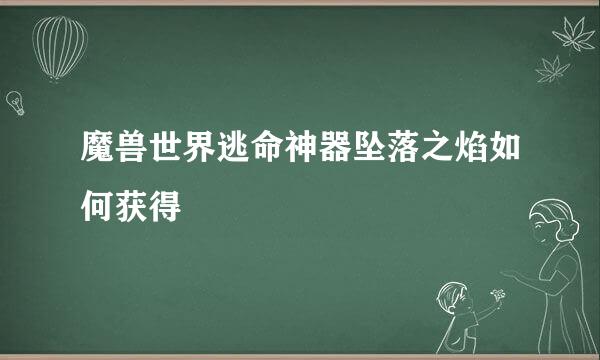 魔兽世界逃命神器坠落之焰如何获得