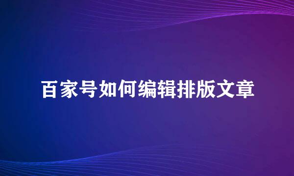 百家号如何编辑排版文章