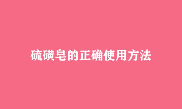硫磺皂的正确使用方法