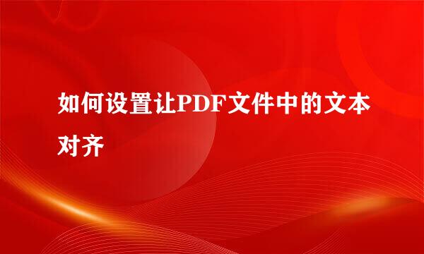 如何设置让PDF文件中的文本对齐