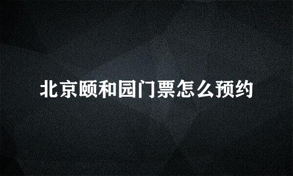 北京颐和园门票怎么预约