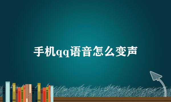 手机qq语音怎么变声