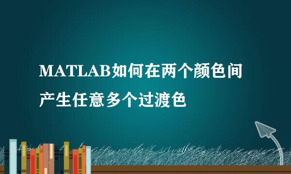 MATLAB如何在两个颜色间产生任意多个过渡色