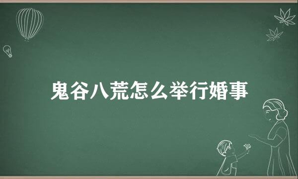 鬼谷八荒怎么举行婚事