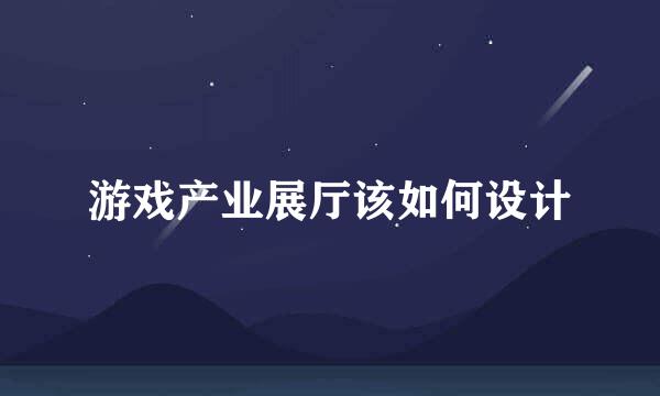 游戏产业展厅该如何设计